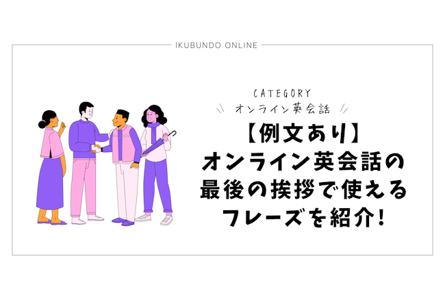 【例文あり】オンライン英会話の最後の挨拶で使えるフレーズを紹介!